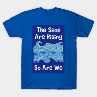 THE SEAS ARE RISING & SO ARE WE – Climate Change Message - Fight Global Warming T-Shirt